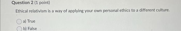 Solved Question 2 (1 point) Ethical relativism is a way of | Chegg.com