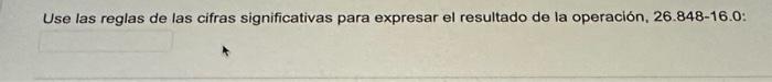 Use las reglas de las cifras significativas para expresar el resultado de la operación, 26.848-16.0: