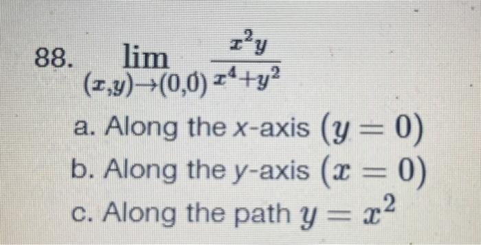 88. \( \lim _{(x, y) \rightarrow(0,0)} \frac{x^{2} y}{x^{4}+y^{2}} \) a. Along the \( x \)-axis \( (y=0) \) b. Along the \( y