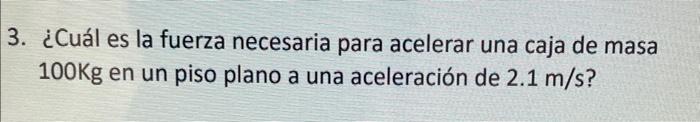 ¿Cuál es la fuerza necesaria para acelerar una caja de masa \( 100 \mathrm{Kg} \) en un piso plano a una aceleración de \( 2.