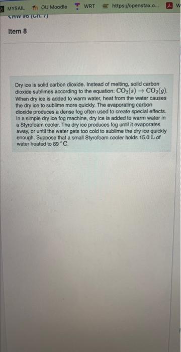 Dry ice is solid carbon dioxide. Instead of melting, solid carbon dioxide sublimes according to the equation: \( \mathrm{CO}_