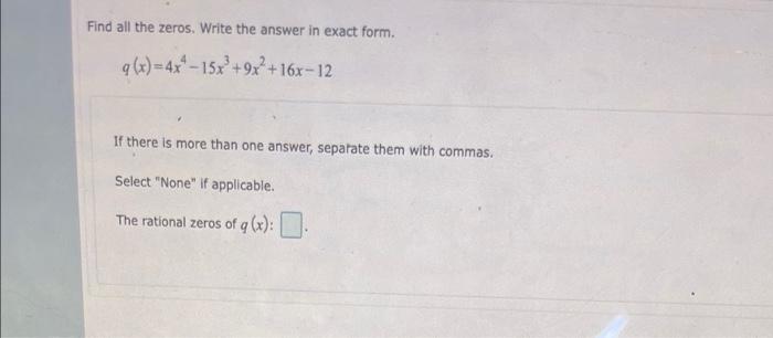 Find all the zeros. Write the answer in exact form.
q(x)=4x²-15x³ +9x² +16x-12
If there is more than one answer, separate the