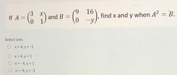 If \( A=\left(\begin{array}{ll}3 & x \\ 0 & 1\end{array}\right) \) and \( B=\left(\begin{array}{cc}9 & 16 \\ 0 & -y\end{array