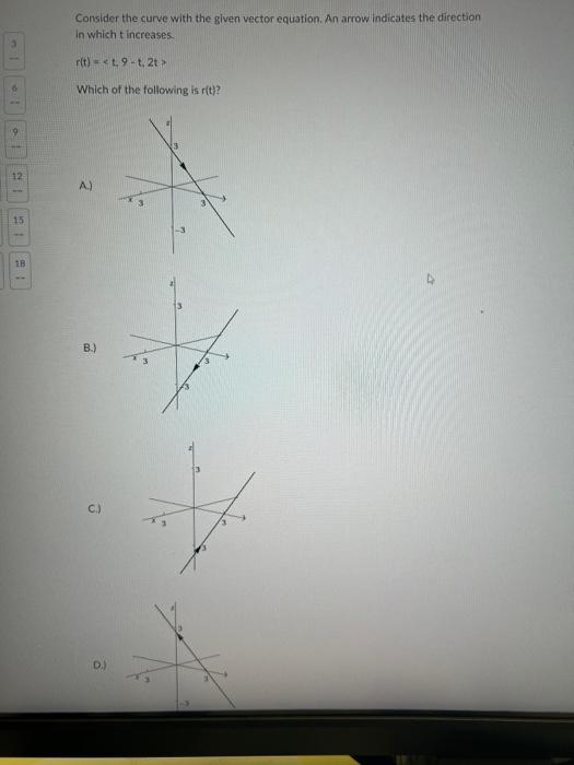 01
12
15
18
Consider the curve with the given vector equation. An arrow indicates the direction
in which t increases.
r(t)=<t