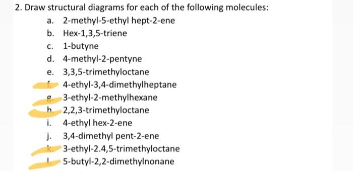 2. Draw structural diagrams for each of the following molecules:
a. 2-methyl-5-ethyl hept-2-ene
b. Hex-1,3,5-triene
c. 1-buty