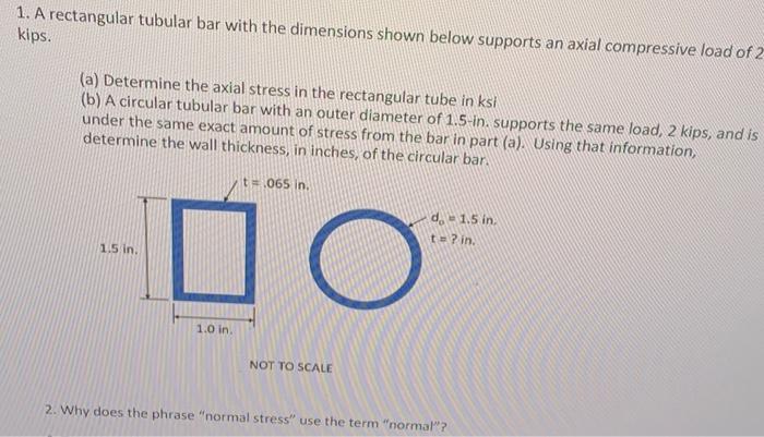 1. A rectangular tubular bar with the dimensions shown below supports an axial compressive load of 2 kips.
(a) Determine the 