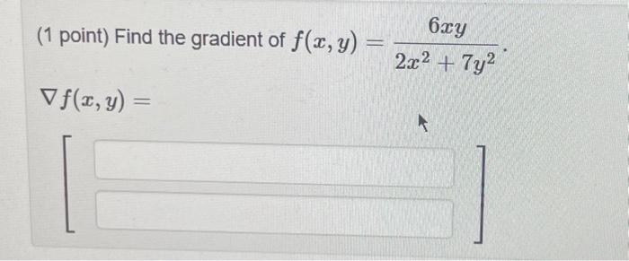 (1 point) Find the gradient of \( f(x, y)=\frac{6 x y}{2 x^{2}+7 y^{2}} \) \[ \nabla f(x, y)= \]