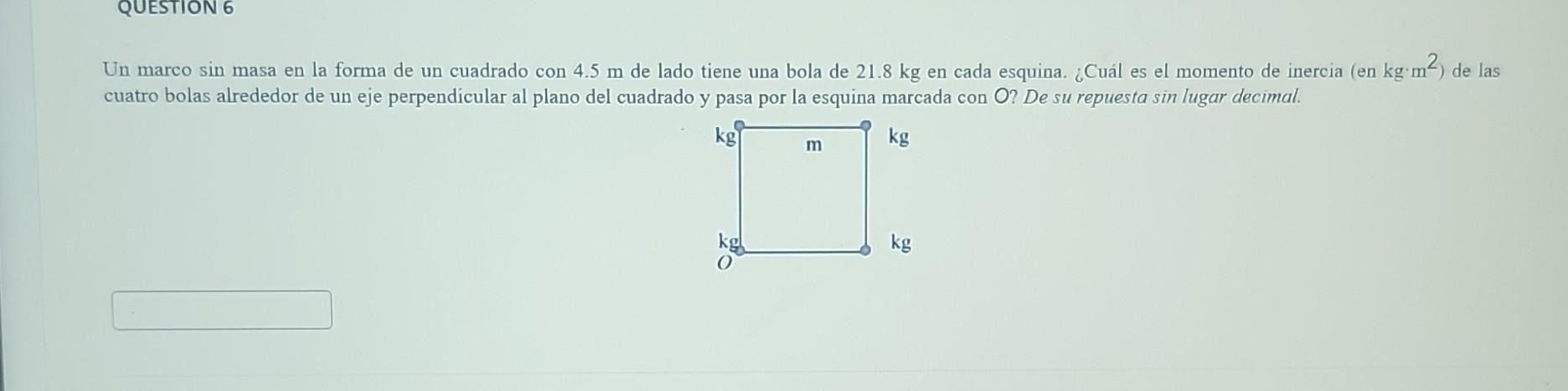 Un marco \( \sin \) masa en la forma de un cuadrado con \( 4.5 \mathrm{~m} \) de lado tiene una bola de \( 21.8 \mathrm{~kg}