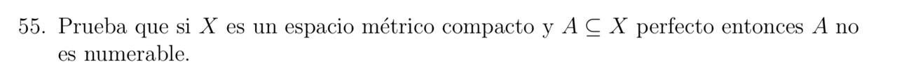 55. Prueba que si \( X \) es un espacio métrico compacto y \( A \subseteq X \) perfecto entonces \( A \) no es numerable.