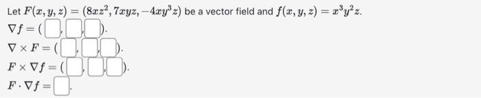 Let \( F(x, y, z)=\left(8 x z^{2}, 7 x y z,-4 x y^{3} z\right) \) be a vector field and \( f(x, y, z)=x^{3} y^{2} z \). \[ \b