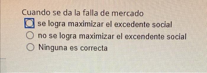 Cuando se da la falla de mercado se logra maximizar el excedente social no se logra maximizar el excendente social Ninguna es