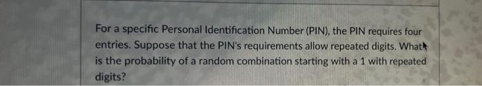 For a specific Personal Identification Number (PIN), the PIN requires four entries. Suppose that the PINs requirements allow
