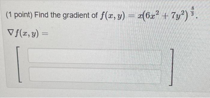 (1 point) Find the gradient of \( f(x, y)=x\left(6 x^{2}+7 y^{2}\right)^{\frac{8}{3}} \). \[ \nabla f(x, y)= \]