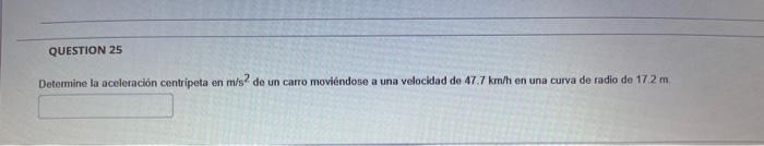 Detemine la aceleración centripeta en \( \mathrm{m}^{2} \mathrm{~s}^{2} \) de un carro moviéndese a una velocidad de \( 47.7