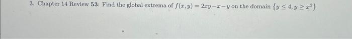 3. Chapter 14 Review 53: Find the global extrema of \( f(x, y)=2 x y-x-y \) on the domain \( \left\{y \leq 4, y \geq x^{2}\ri