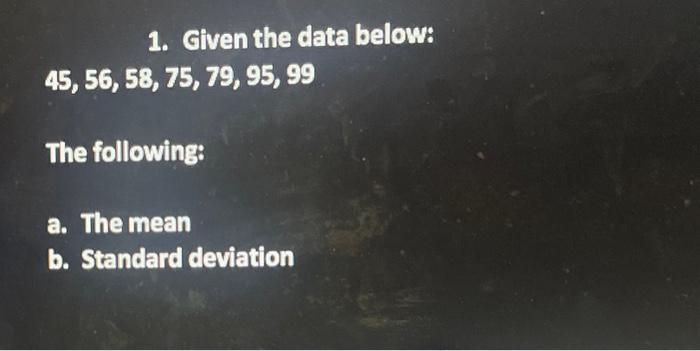 Solved 1. Given the data below: 45,56,58,75,79,95,99 The | Chegg.com