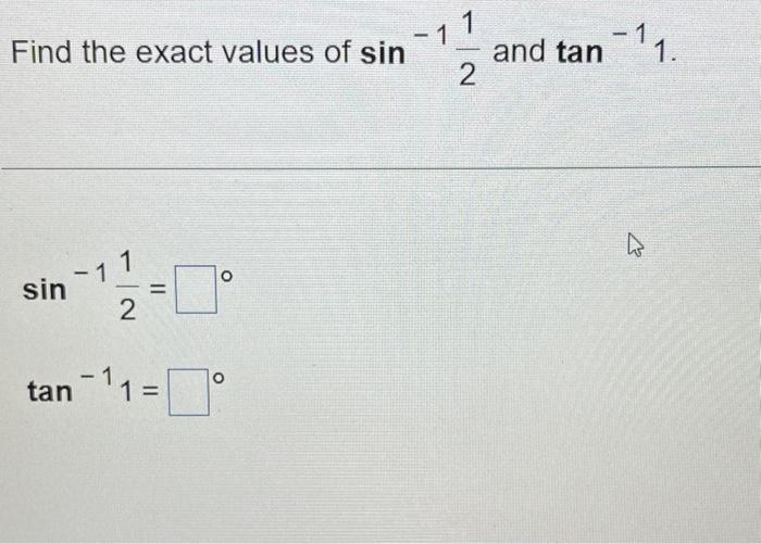 Find the exact values of \( \sin ^{-1} \frac{1}{2} \) and \( \tan ^{-1} 1 \). \[ \begin{array}{l} \sin ^{-1} \frac{1}{2}= \\