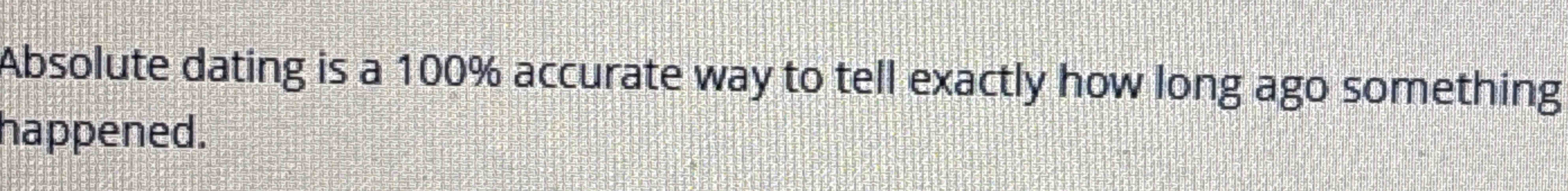 Solved Absolute dating is a 100\% ﻿accurate way to tell | Chegg.com