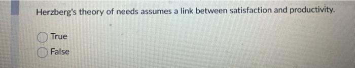 Herzbergs theory of needs assumes a link between satisfaction and productivity.
True
False