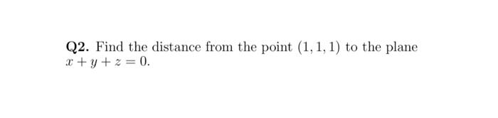 Solved Q2. Find the distance from the point (1,1,1) to the | Chegg.com