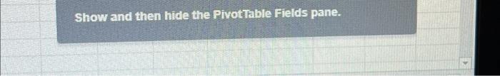 Show and then hide the pivot table fields pane chegg