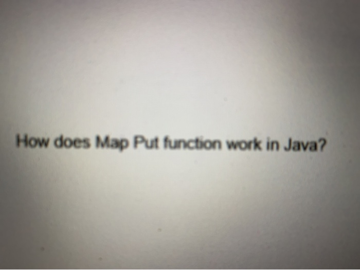 Solved How does Map Put function work in Java? | Chegg.com
