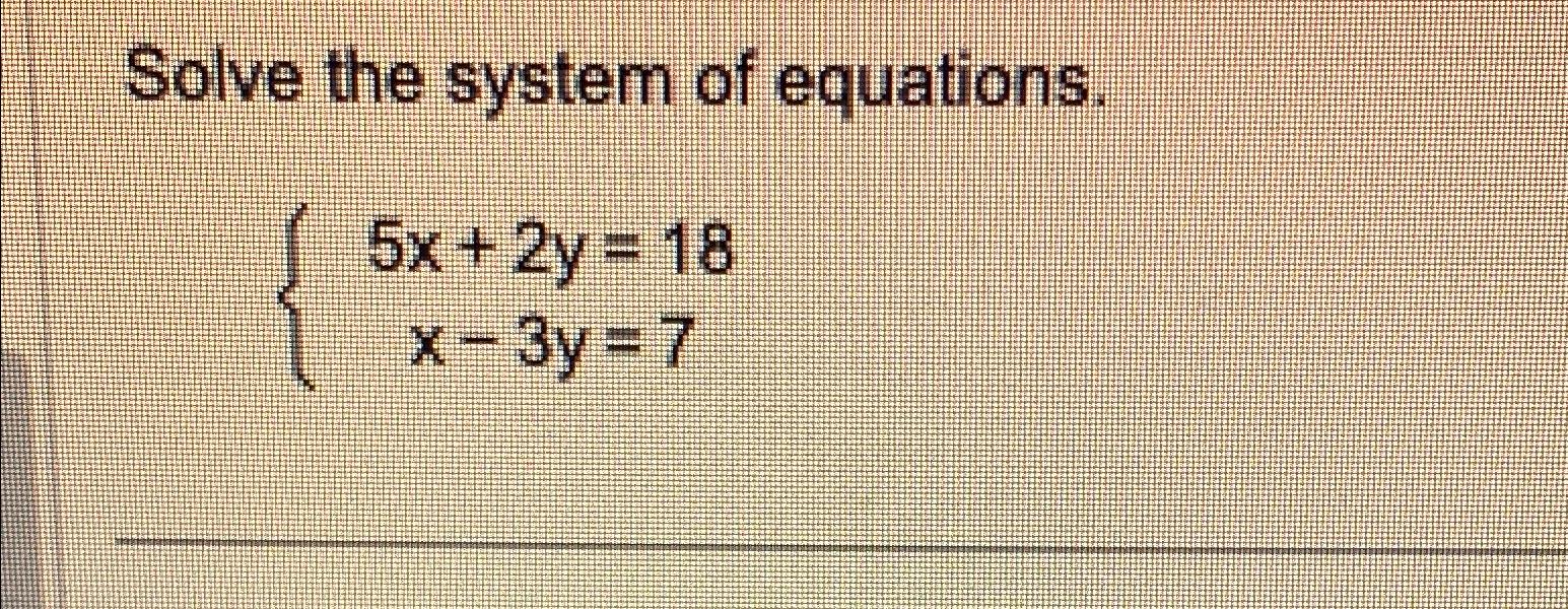 Solved Solve the system of equations.5x+2y=18x-3y=7 | Chegg.com
