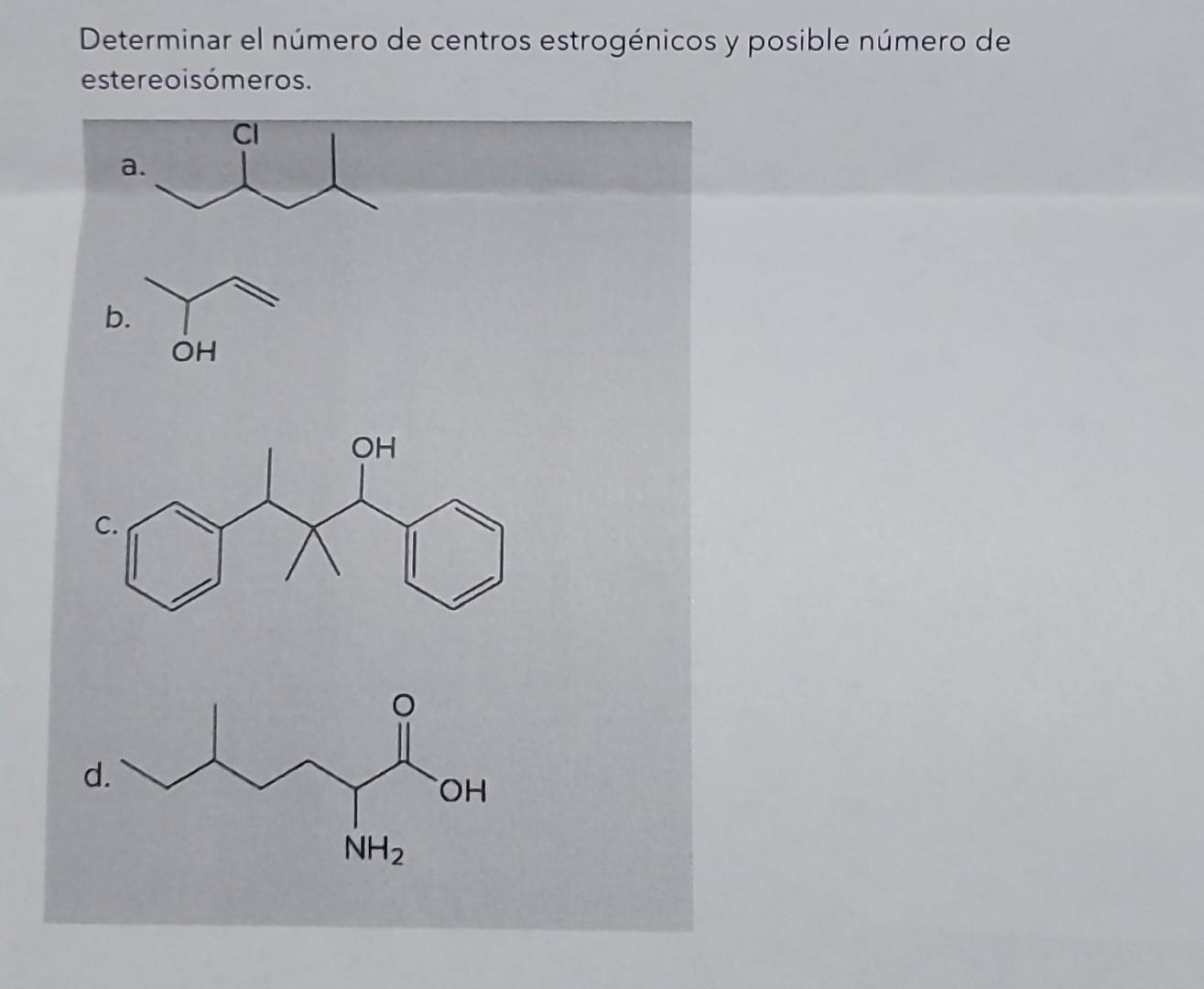 Determinar el número de centros estrogénicos y posible número de estereoisómeros. a. b. C. d.