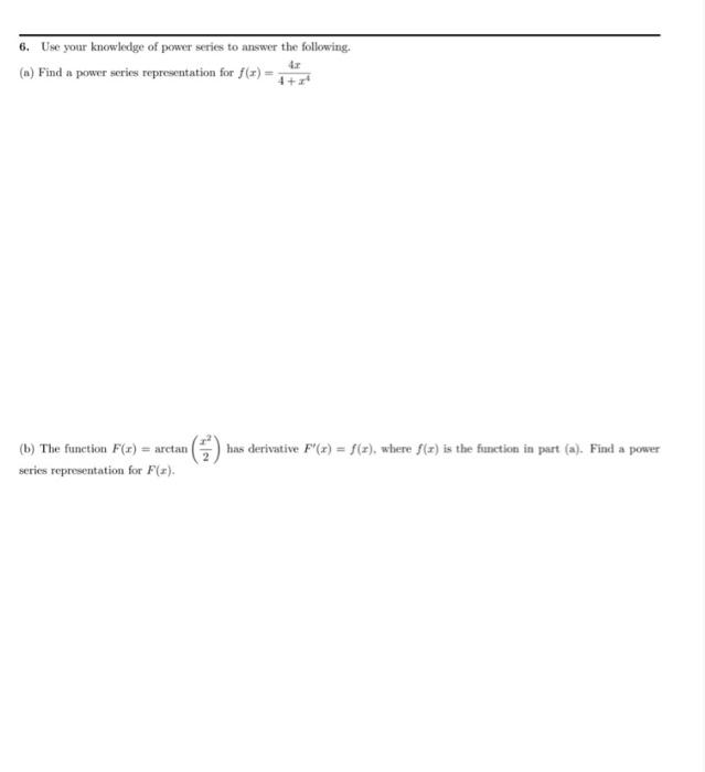 6. Use your knowledge of power series to answer the following.
(a) Find a power scries representation for \( f(x)=\frac{4 x}{