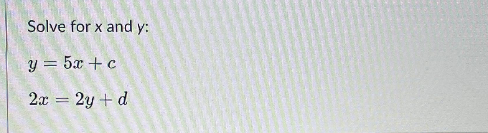 Solved Solve for x ﻿and y ﻿:y=5x+c2x=2y+d | Chegg.com