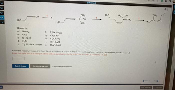 \( \longrightarrow \)
Reagents
a. \( \mathrm{NaNH}_{2} \)
b. \( \mathrm{CH}_{3} \mathrm{l} \)
1. \( 2 \mathrm{Na}, \mathrm{NH