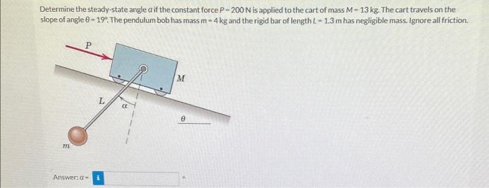 Determine the steady-state angle \( \alpha \) if the constant force \( P=200 \mathrm{~N} \) is applied to the cart of mass \(