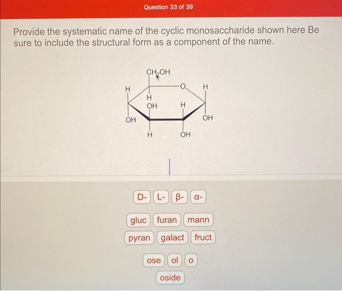 Provide the systematic name of the cyclic monosaccharide shown here Be sure to include the structural form as a component of 