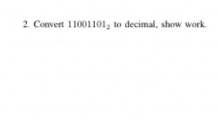 2. Convert 11001101, to decimal, show work.