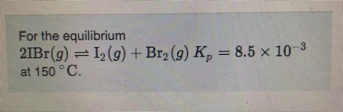 For The Equilibrium 2ibr G I2 G Br2 G K At Chegg Com