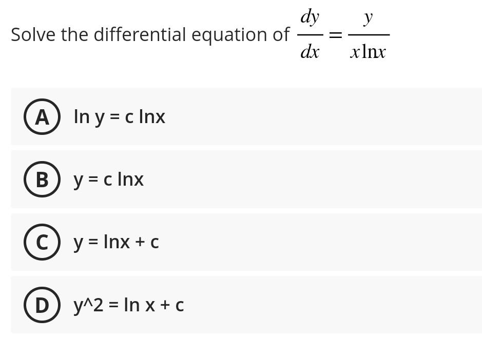 Solve the differential equation of \( \frac{d y}{d x}=\frac{y}{x \ln x} \) \( \ln y=c \ln x \) \[ y=c \ln x \] \[ y=\ln x+c \