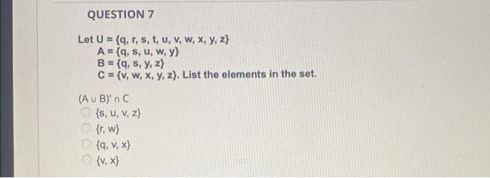 QUESTION 7 Let U = {q, r, s, t, u, v, w, x, y, z} A = {9, s, u, w, y} B = {9, s, y, z) C = {v, w, x, y, z). List the elements