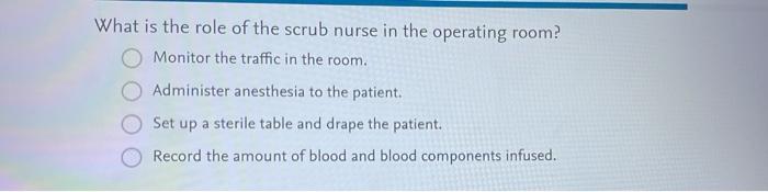 What is the role of the scrub nurse in the operating room? Monitor the traffic in the room. Administer anesthesia to the pati