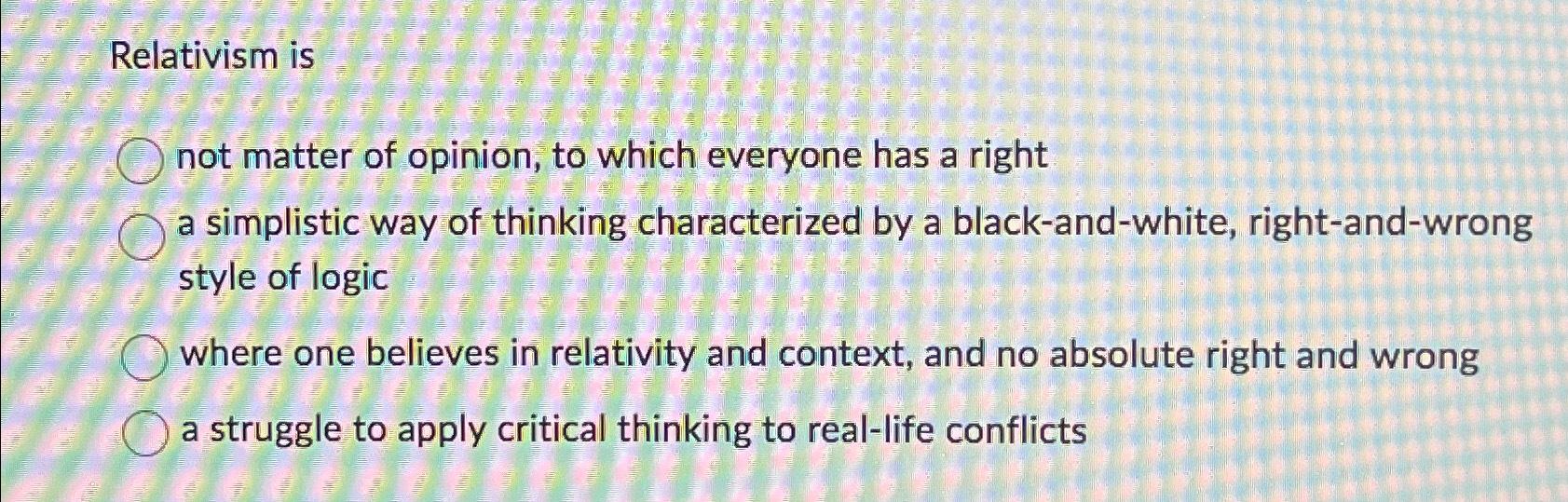 Solved Relativism isnot matter of opinion, to which everyone | Chegg.com
