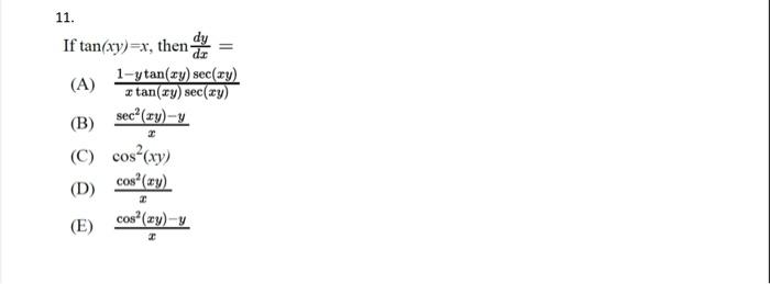 \( \tan (x y)=x \), then \( \frac{d y}{d x}= \) A) \( \frac{1-y \tan (x y) \sec (x y)}{x \tan (x y) \sec (x y)} \) B) \( \fra