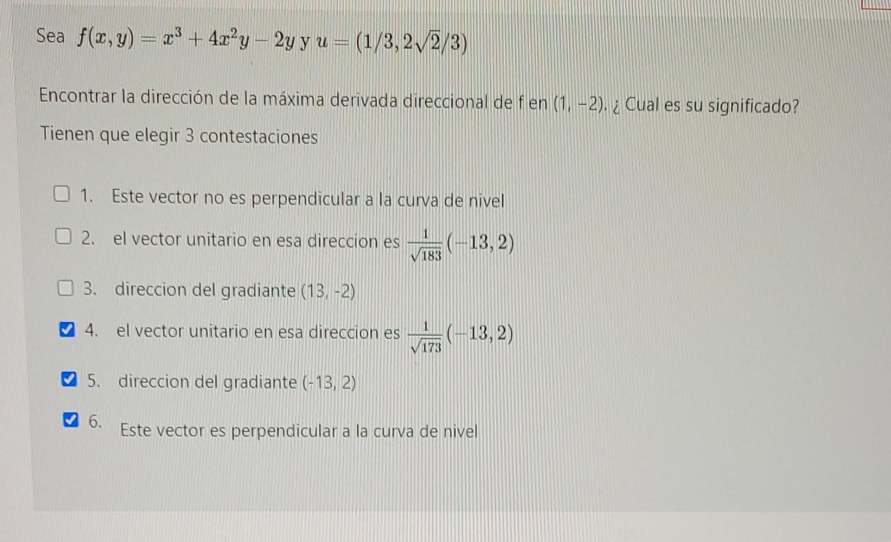 Sea \( f(x, y)=x^{3}+4 x^{2} y-2 y \) y \( u=(1 / 3,2 \sqrt{2} / 3) \) Encontrar la dirección de la máxima derivada direccion