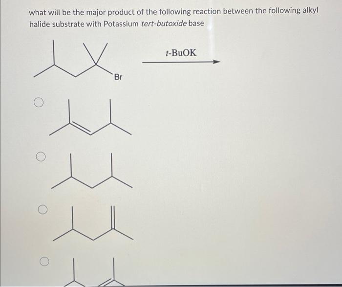 what will be the major product of the following reaction between the following alkyl
halide substrate with Potassium tert-but