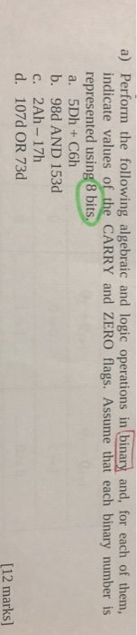 a) Perform the following algebraic and logic operations in binary and, for each of them, indicate values of the CARRY and ZER