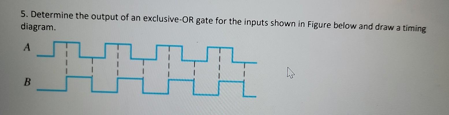 Solved 5. Determine the output of an exclusive-OR gate for | Chegg.com