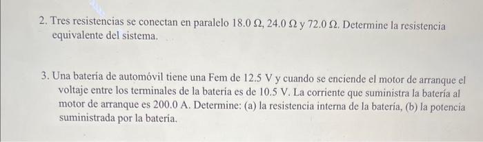 2. Tres resistencias se conectan en paralelo \( 18.0 \Omega, 24.0 \Omega \) y \( 72.0 \Omega \). Determine la resistencia equ