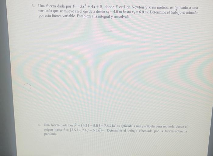 3. Una fuerza dada por \( F=3 x^{2}+4 x+5 \), donde \( F \) está en Newton \( \mathrm{y} x \) en metros, es policada a una pa