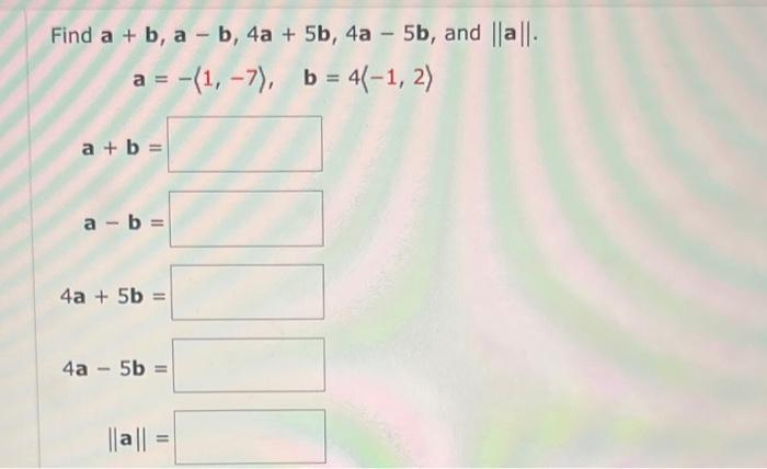 Solved Find A+b,a−b,4a+5b,4a−5b, And ∥a∥ A=− 1,−7 ,b=4 −1,2 | Chegg.com