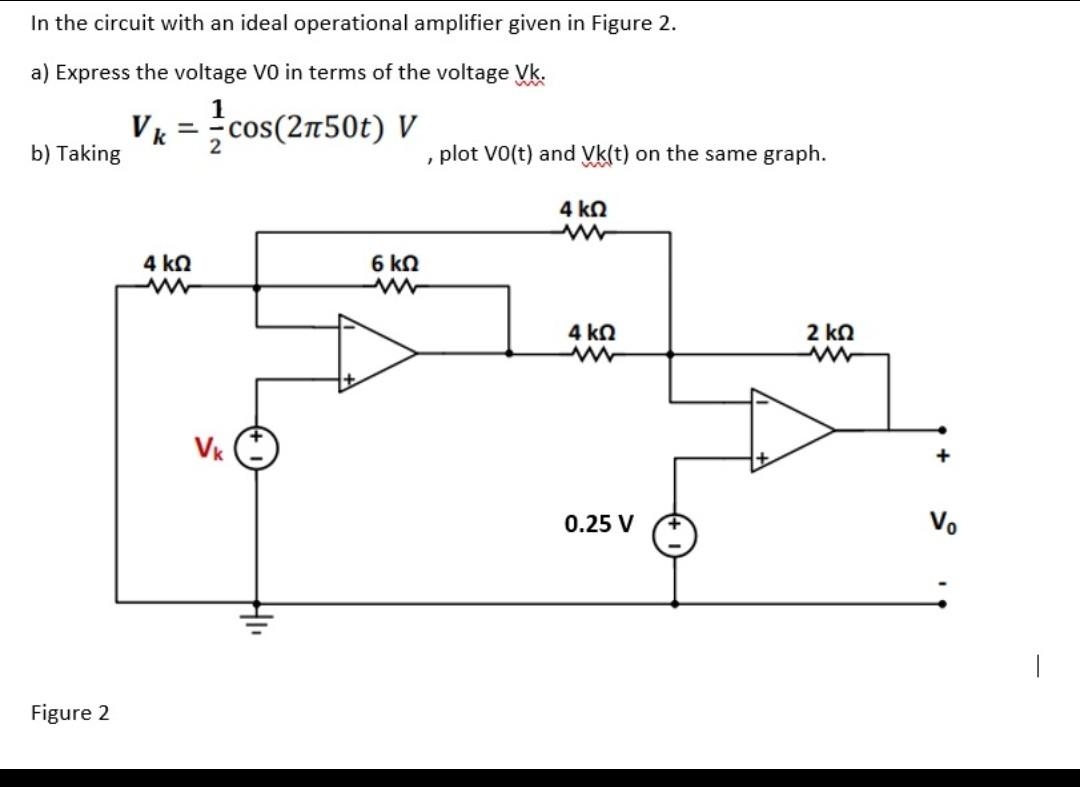 In the circuit with an ideal operational amplifier given in Figure 2.
a) Express the voltage VO in terms of the voltage Vk.
b