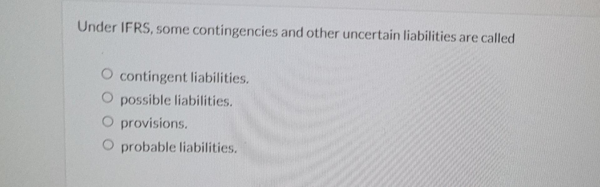 Solved Under IFRS, some contingencies and other uncertain | Chegg.com