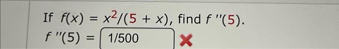 If \( f(x)=x^{2} /(5+x) \), find \( f^{\prime \prime}(5) \) \[ f^{\prime \prime}(5)= \]